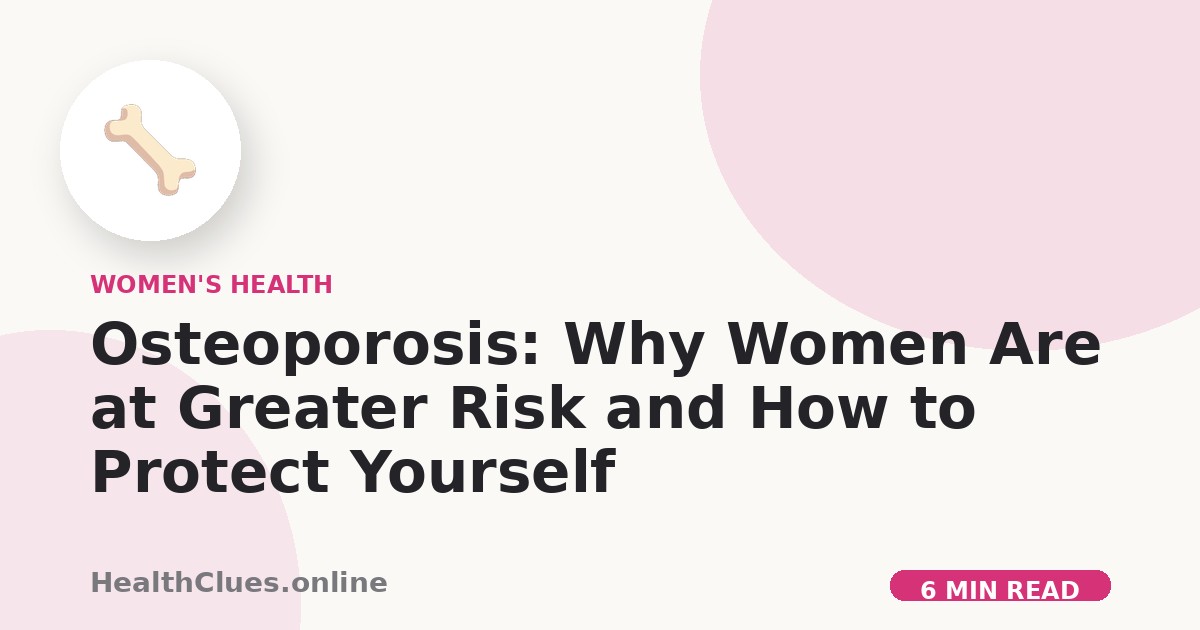 Osteoporosis: Why Women Are at Greater Risk and How to Protect Yourself